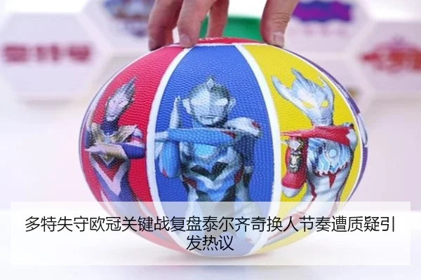 多特失守欧冠关键战复盘泰尔齐奇换人节奏遭质疑引发热议